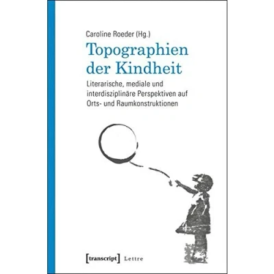 Abbildung von Topographien der Kindheit: Literarische, mediale und interdisziplinäre Perspektiven auf Orts Raumkonstruktionen (Lettre)