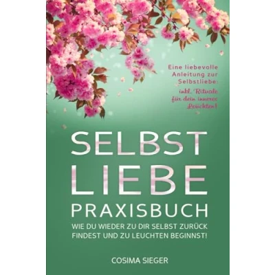 Abbildung von SELBSTLIEBE PRAXISBUCH: Wie Du wieder zu Dir selbst zurück findest und leuchten beginnst!: Eine liebevolle Anleitung zur Selbstliebe: INKL. RITUALE FÜR DEIN INNERES LEUCHTEN!