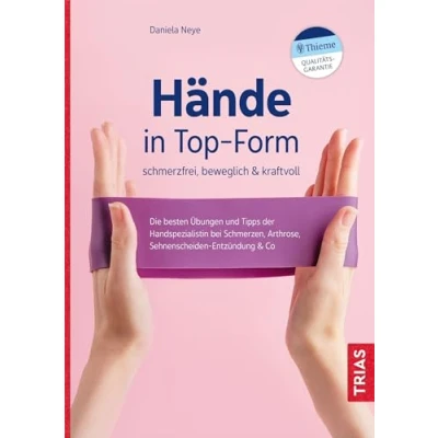 Abbildung von Hände in Top Form: schmerzfrei, beweglich &amp; kraftvoll: Die besten Übungen und Tipps der Handspezialistin bei Schmerzen, Arthrose, Sehnenscheiden Entzündung Co