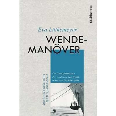 Abbildung von Wendemanöver: Die Transformation der ostdeutschen Werftindustrie 1989/901994 (Studien zur Geschichte Treuhandanstalt, Band 9)