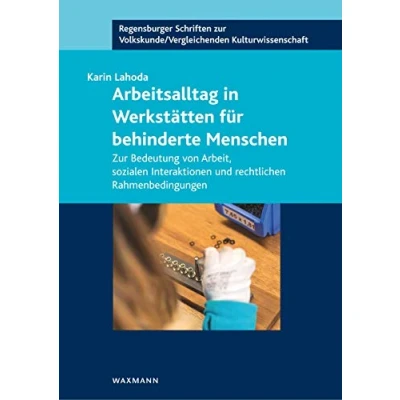 Abbildung von Arbeitsalltag in Werkstätten für behinderte Menschen: Zur Bedeutung von Arbeit, sozialen Interaktionen und rechtlichen Rahmenbedingungen (Regensburger ... /Vergleichenden Kulturwissenschaft)