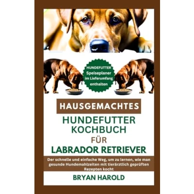Abbildung von HAUSGEMACHTES HUNDEFUTTER KOCHBUCH FÜR LABRADOR RETRIEVER: Der schnelle und einfache Weg, um zu lernen, wie man gesunde Hundemahlzeiten mit tierärztlich geprüften Rezepten kocht