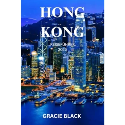 Abbildung von HONG KONG REISEFÜHRER 2025: Eine Reise durch Skyline Träume, versteckte Märkte und zeitlose Traditionen