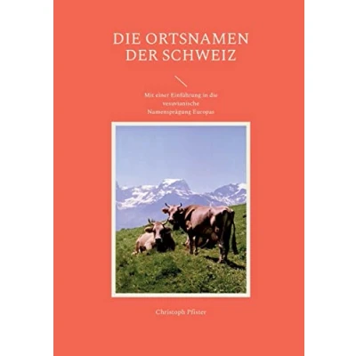 Abbildung von die Ortsnamen der Schweiz: Mit einer Einführung in vesuvianische Namensprägung Europas (Historisch philologische Werke)