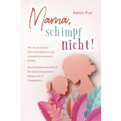 Abbildung von Mama, schimpf nicht!: Wie Du dein Kind liebevoll begleitest und trotzdem konsequent bleibst. Das Überlebenshandbuch für einen entspannten Alltag auch in Trotzphasen.