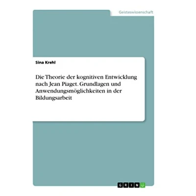 Abbildung von Die Theorie der kognitiven Entwicklung nach Jean Piaget. Grundlagen und Anwendungsmöglichkeiten in Bildungsarbeit