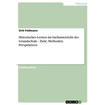Abbildung von Historisches Lernen im Sachunterricht der Grundschule Ziele, Methoden, Perspektiven
