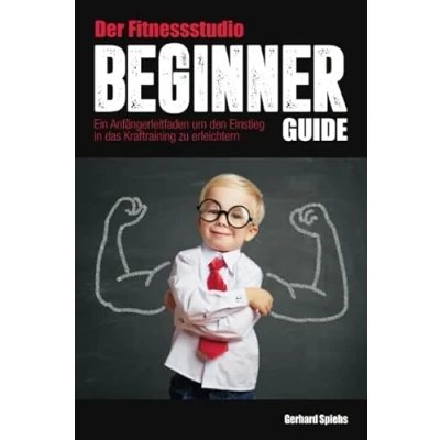 Abbildung von Der Fitnessstudio Beginner Guide: Ein Anfängerleitfaden um den Einstieg in das Krafttraining zu erleichtern