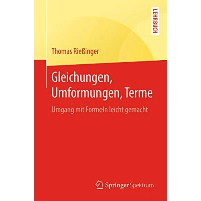 Abbildung von Gleichungen, Umformungen, Terme: Umgang mit Formeln leicht gemacht (Springer Lehrbuch)