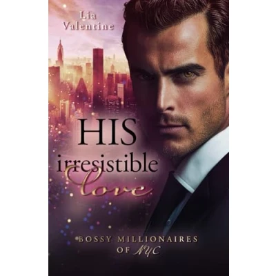 Abbildung von His irresistible love (Broken rebel trifft Frau mit Vorsätzen): Bossy Millionaires of NYC