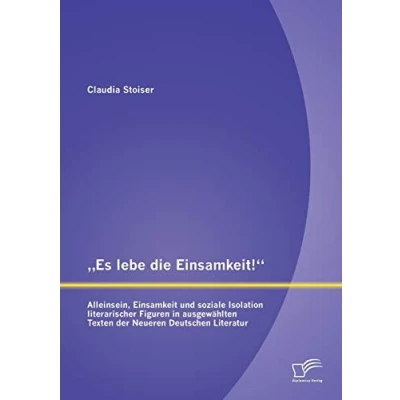 Abbildung von „Es lebe die Einsamkeit!“: Alleinsein, Einsamkeit und soziale Isolation literarischer Figuren in ausgewählten Texten der Neueren Deutschen Literatur