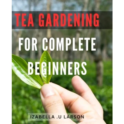 Abbildung von Tea Gardening for Complete Beginners: Discover the Joy of Growing Your Own Garden at Home Perfect Gift Lovers and Aspiring Gardeners!