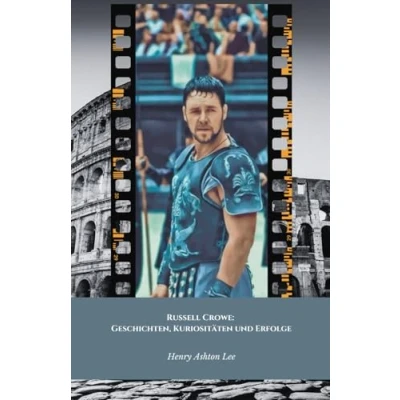 Abbildung von Russell Crowe: Geschichten, Kuriositäten und Erfolge: Die endgültige Hommage an den Hollywood Gladiator vielseitigen Mann