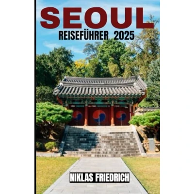 Abbildung von Seoul REISEFÜHRER 2025: Entdecken Sie 2025 wie ein Einheimischer: Der vollständige Leitfaden zu den besten Sehenswürdigkeiten, traditionellen ... Zielen, die nicht verpassen sollten