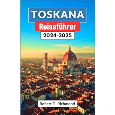 Abbildung von Toskana Reiseführer 2024 2025: Eine umfassende Reise durch Kunst, Küche und ländliche Abenteuer im Herzen Italiens