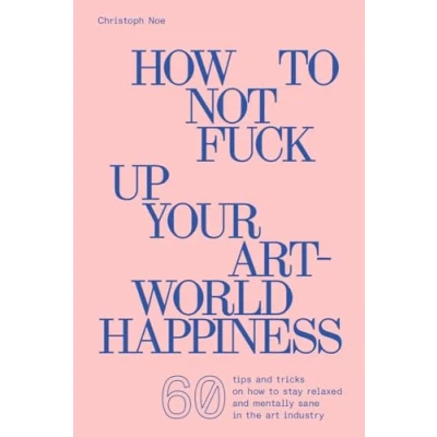 Abbildung von Christoph Noe: How To Not Fuck Up Your Art World Happiness