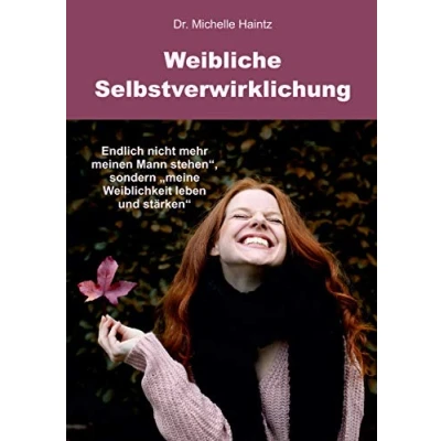 Abbildung von Weibliche Selbstverwirklichung: Endlich nicht mehr „meinen Mann stehen“, sondern „meine Weiblichkeit leben und stärken“ (Michelles Persönlichkeitsentwicklung Ratgeber)