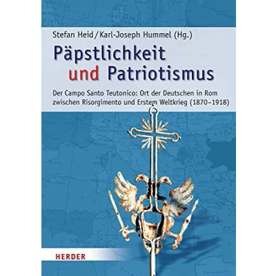 Abbildung von Päpstlichkeit und Patriotismus: der Campo Santo Teutonico: Ort Deutschen in Rom zwischen Risorgimento Erstem Weltkrieg (1870 1918) (Römische Quartalschrift Supplementbände, Band 65)