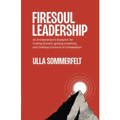 Abbildung von Firesoul Leadership: An Entrepreneur&#039;s Blueprint for Fueling Growth, Igniting Creativity, and Crafting a Culture of Compassion