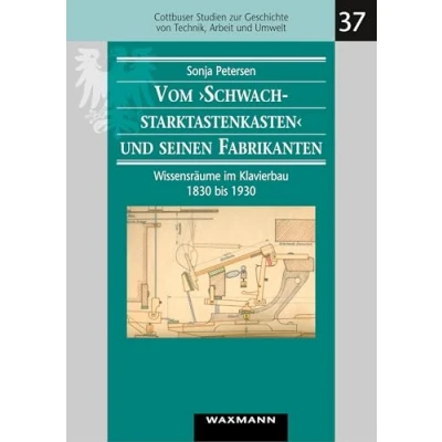 Abbildung von Vom „Schwachstarktastenkasten“ und seinen Fabrikanten: Wissensräume im Klavierbau 1830 bis 1930 (Cottbuser Studien zur Geschichte von Technik, Arbeit Umwelt)