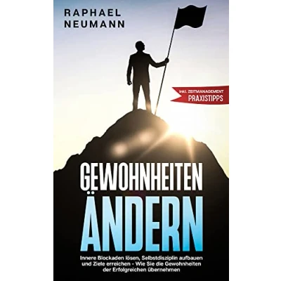 Abbildung von Gewohnheiten ändern: Innere Blockaden lösen, Selbstdisziplin aufbauen und Ziele erreichen Wie Sie die der Erfolgreichen übernehmen inkl. Zeitmanagement Praxistipps