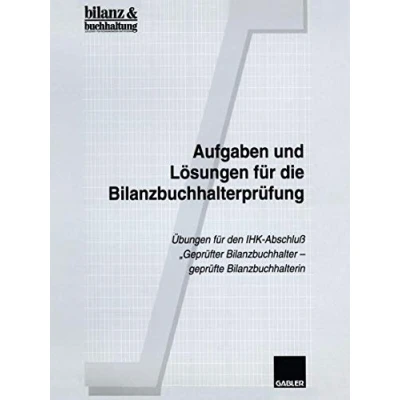 Abbildung von Aufgaben und Lösungen für die Bilanzbuchhalterprüfung: Übungen den IHK Abschluß „Geprüfter Bilanzbuchhalter ― geprüfte Bilanzbuchhalterin“