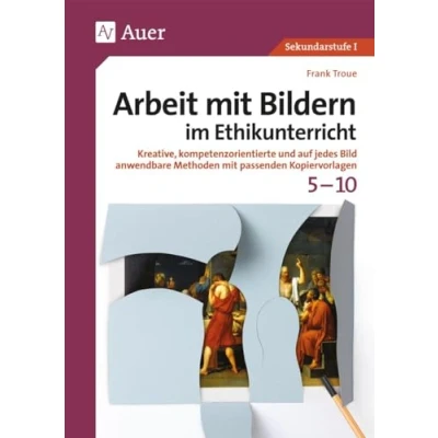 Abbildung von Arbeit mit Bildern im Ethikunterricht 5 10: Kreative, kompetenzorientierte und auf jedes Bild anwendbare Methoden passenden Kopiervorlagen (5. bis 10. Klasse) (Arbeit Sekundarstufe)