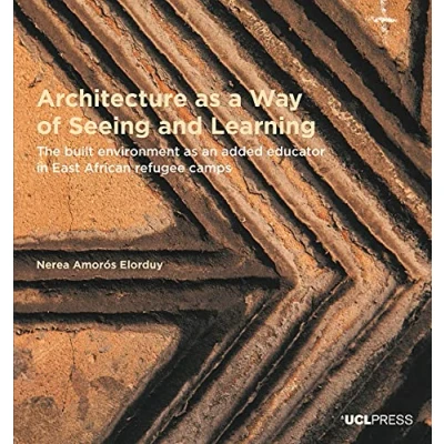 Abbildung von Architecture As a Way of Seeing and Learning: The Built Environment an Added Educator in East African Refugee Camps (Design Research Architecture)