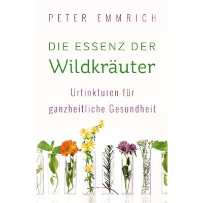 Abbildung von Die Essenz der Wildkräuter: Urtinkturen für ganzheitliche Gesundheit