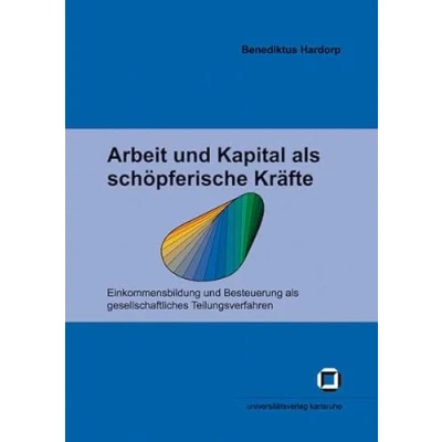 Abbildung von Arbeit und Kapital als schöpferische Kräfte: Einkommensbildung Besteuerung gesellschaftliches Teilungsverfahren (Schriften des ... (IEP) an der Universität Karlsruhe (TH))