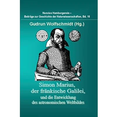 Abbildung von Simon Marius, der fränkische Galilei, und die Entwicklung des astronomischen Weltbildes: Nuncius Hamburgensis Beiträge zur Geschichte Naturwissenschaften, Band 15