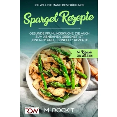Abbildung von Spargel Rezepte,Gesunde Frühlingsküche, die auch ZUM Abnehmen geeignet ist, „Einfach“ und „Schnelle“ Rezepte: 66 REZEPTE VERLIEBEN
