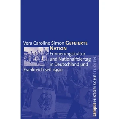 Abbildung von Gefeierte Nation: Erinnerungskultur und Nationalfeiertag in Deutschland Frankreich seit 1990 (Campus Historische Studien, 53)