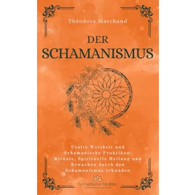 Abbildung von Der Schamanismus: Uralte Weisheit und Schamanische Praktiken: Rituale, Spirituelle Heilung Erwachen durch den Schamanismus erkunden (Vergessene Medizin)
