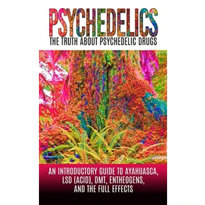 Abbildung von Psychedelics: The Truth About Psychedelic Drugs: An Introductory Guide to Ayahuasca, LSD (Acid), DMT, Entheogens, And Full Effects