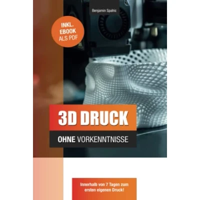 Abbildung von 3D Druck ohne Vorkenntnisse in 7 Tagen zum ersten Druck: Ideen verwirklichen technisches Know How (Technik Vorkenntnisse)