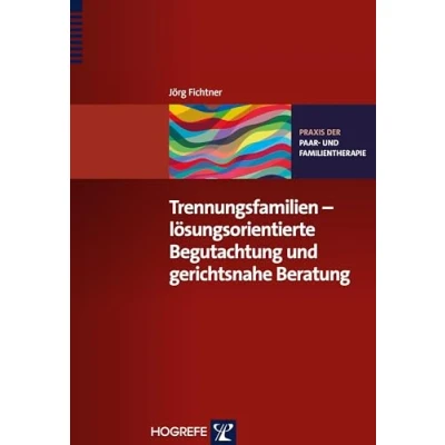 Abbildung von Trennungsfamilien lösungsorientierte Begutachtung und gerichtsnahe Beratung: Praxis der Paar Familientherapie