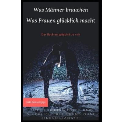 Abbildung von Was Männer brauchen,Was Frauen glücklich macht Tipps für eine tolle und glückliche Beziehung: Das Buch um zu sein