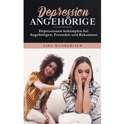 Abbildung von Depression für Angehörige: Depressionen bekämpfen bei Angehörigen, Freunden und Bekannten.: Erkenne die Symptome, zeige ihnen Selbstliebe beseitigt Ursachen der Depression.