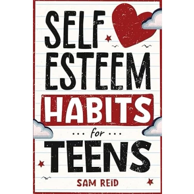 Abbildung von Self Esteem Habits for Teens: How to Understand, Nurture, Accept, and Embrace Your True