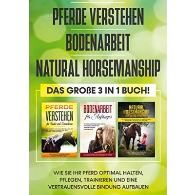 Abbildung von Pferde verstehen Bodenarbeit Natural Horsemanship Das große 3 in 1 Buch: Wie Sie Ihr Pferd optimal halten, pflegen, trainieren und eine vertrauensvolle Bindung aufbauen