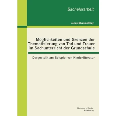 Abbildung von Möglichkeiten und Grenzen der Thematisierung von Tod Trauer im Sachunterricht Grundschule: Dargestellt am Beispiel Kinderliteratur: ... Kinderliteratur. Bachelorarbeit