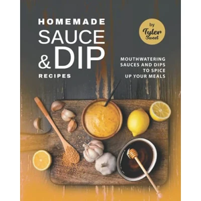 Abbildung von Homemade Sauce &amp; Dip Recipes: Mouthwatering Sauces and Dips to Spice Up Your Meals
