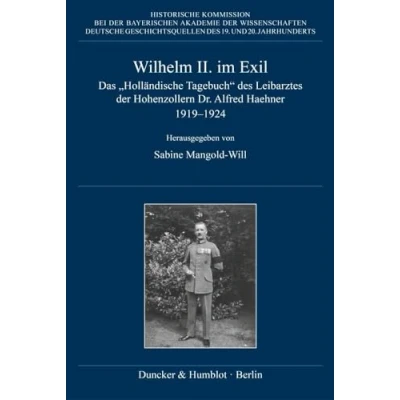 Abbildung von Wilhelm II. im Exil: Das &quot;Holländische Tagebuch&quot; des Leibarztes der Hohenzollern Dr. Alfred Haehner 19191924 (Deutsche Geschichtsquellen 19. und 20. Jahrhunderts)