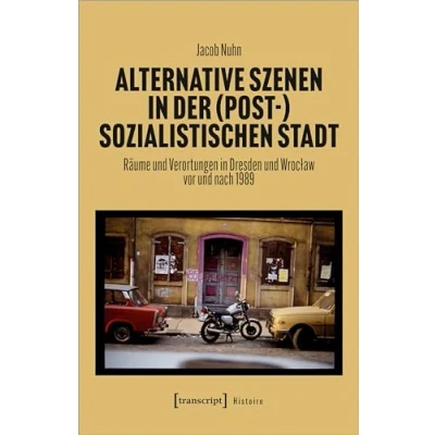 Abbildung von Alternative Szenen in der (post )sozialistischen Stadt: Räume und Verortungen Dresden Wroclaw vor nach 1989 (Histoire)