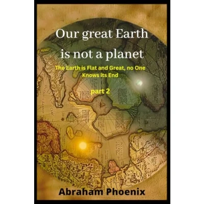 Abbildung von Our great Earth is not a planet: The Flat and Great, no One Knows its End (Part 2)