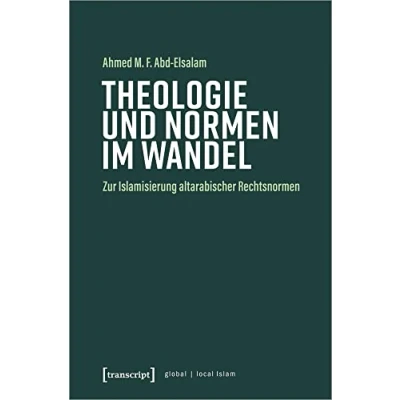 Abbildung von Theologie und Normen im Wandel: Zur Islamisierung altarabischer Rechtsnormen (Globaler lokaler Islam)