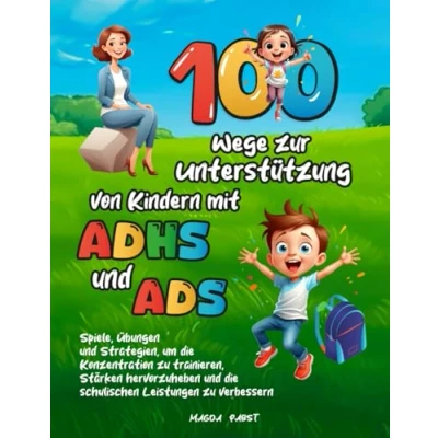 Abbildung von 100 Wege zur Unterstützung von Kindern mit ADHS und ADS: Spiele, Übungen Strategien, um die Konzentration zu trainieren, Stärken hervorzuheben schulischen Leistungen verbessern