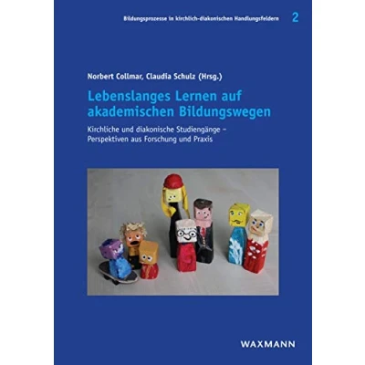 Abbildung von Lebenslanges Lernen auf akademischen Bildungswegen: Kirchliche und diakonische Studiengänge Perspektiven aus Forschung Praxis (Bildungsprozesse in kirchlich diakonischen Handlungsfeldern)
