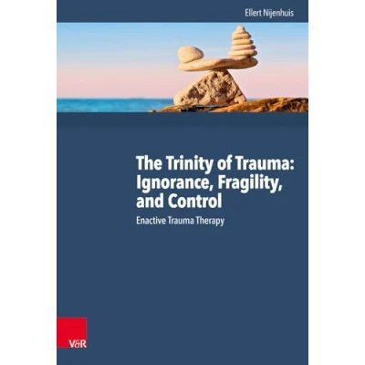 Abbildung von The Trinity of Trauma: Ignorance, Fragility, and Control: Enactive Trauma Therapy